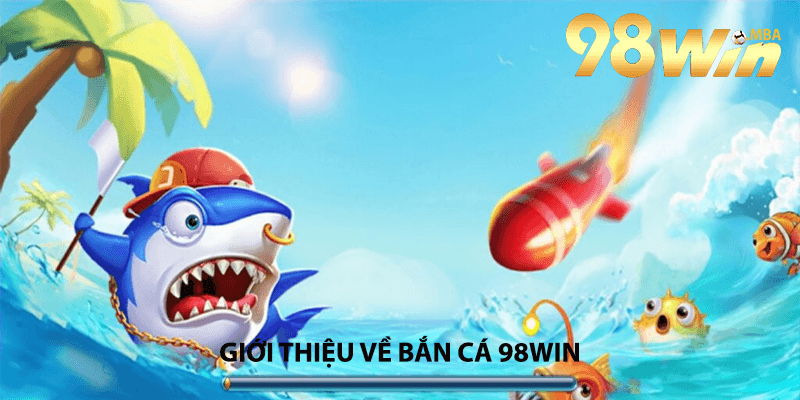 Giới thiệu về Bắn Cá 98Win